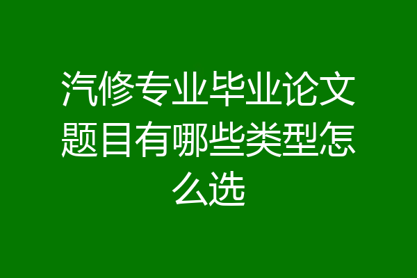 汽修专业毕业论文题目有哪些类型怎么选