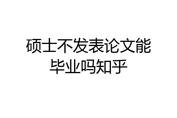 硕士不发表论文能毕业吗知乎