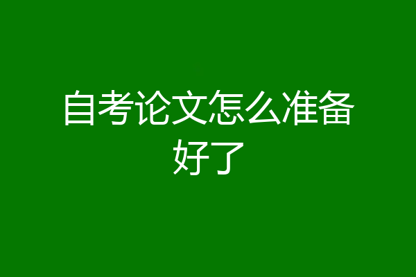 自考论文怎么准备好了