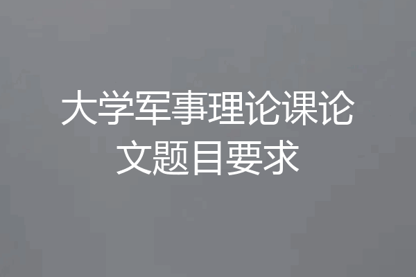 大学军事理论课论文题目要求