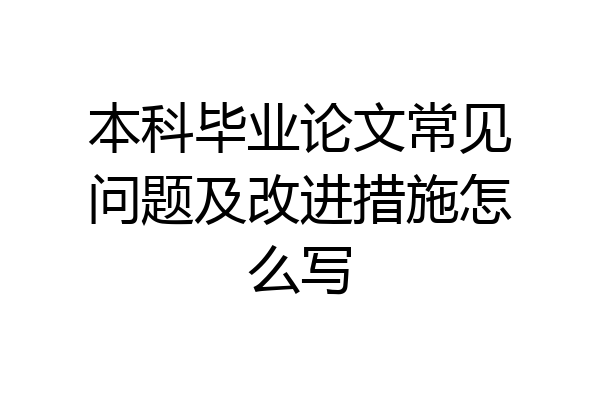 本科毕业论文常见问题及改进措施怎么写