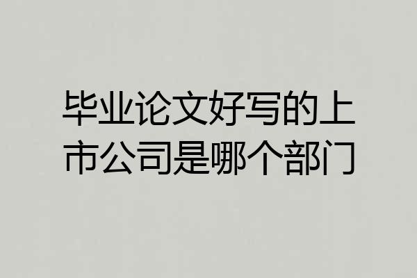 毕业论文好写的上市公司是哪个部门