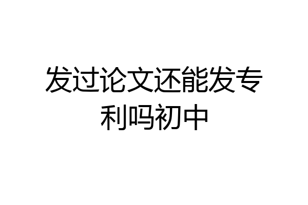 发过论文还能发专利吗初中