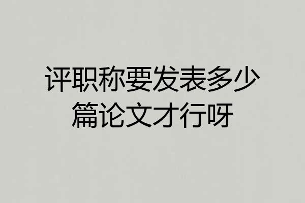 评职称要发表多少篇论文才行呀