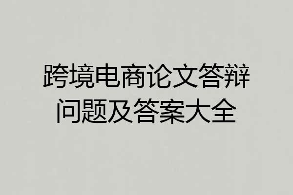 跨境电商论文答辩问题及答案大全