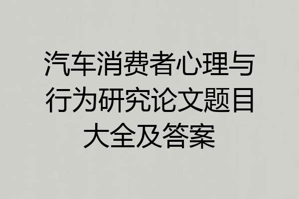 汽车消费者心理与行为研究论文题目大全及答案