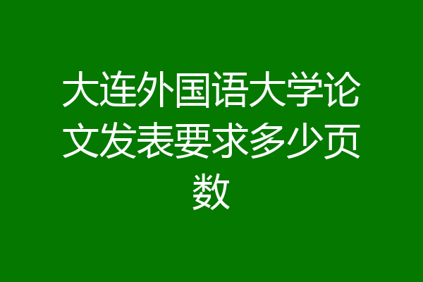 大连外国语大学论文发表要求多少页数