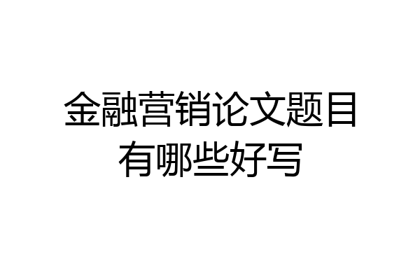 金融营销论文题目有哪些好写