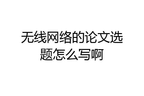 无线网络的论文选题怎么写啊