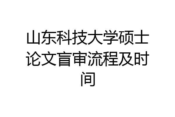 山东科技大学硕士论文盲审流程及时间