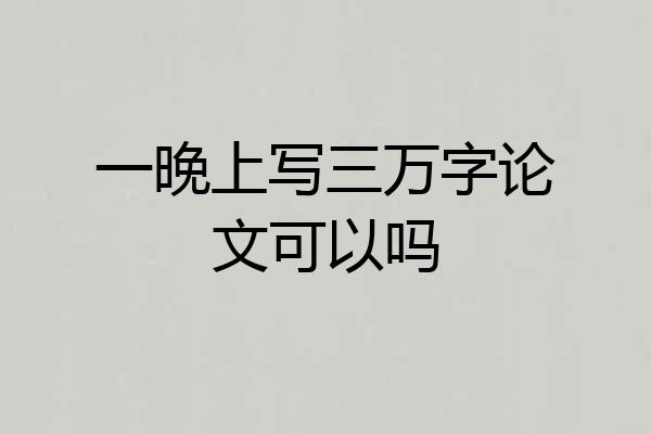 一晚上写三万字论文可以吗