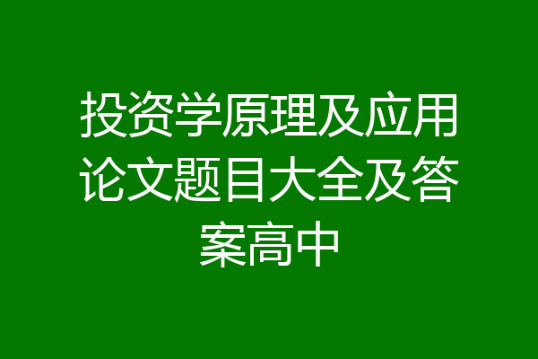 投资学原理及应用论文题目大全及答案高中