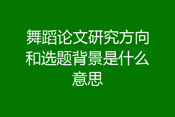 舞蹈论文研究方向和选题背景是什么意思