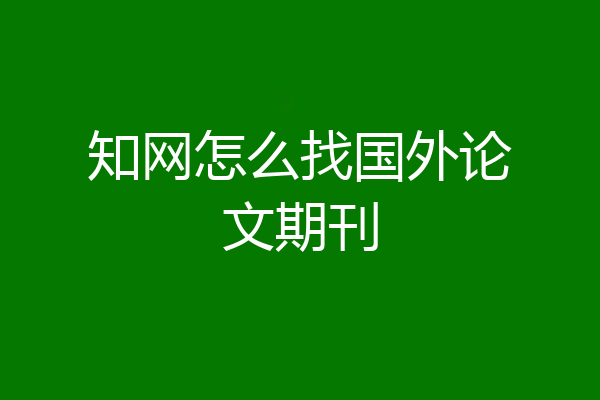 知网怎么找国外论文期刊