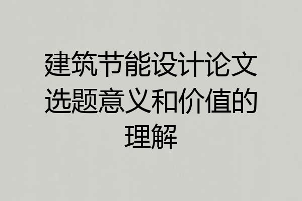 建筑节能设计论文选题意义和价值的理解