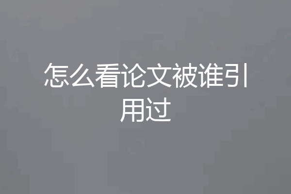 怎么看论文被谁引用过
