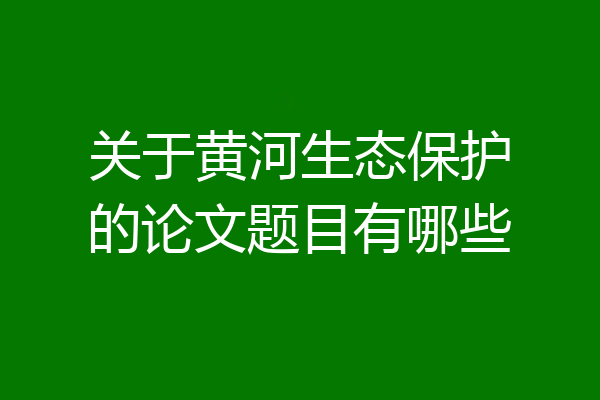 关于黄河生态保护的论文题目有哪些