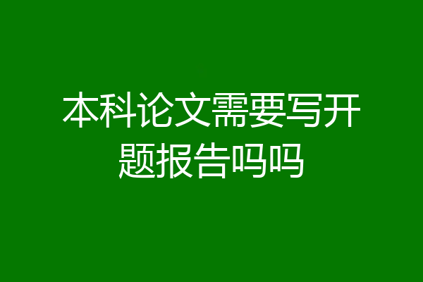 本科论文需要写开题报告吗吗