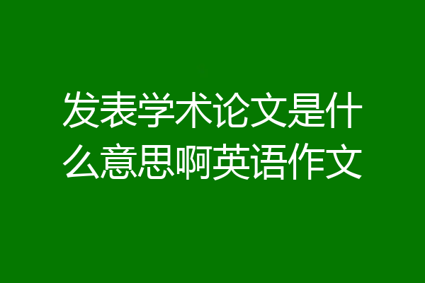 发表学术论文是什么意思啊英语作文