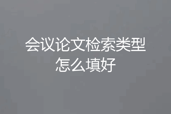 会议论文检索类型怎么填好