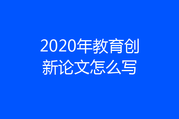 2020年教育创新论文怎么写