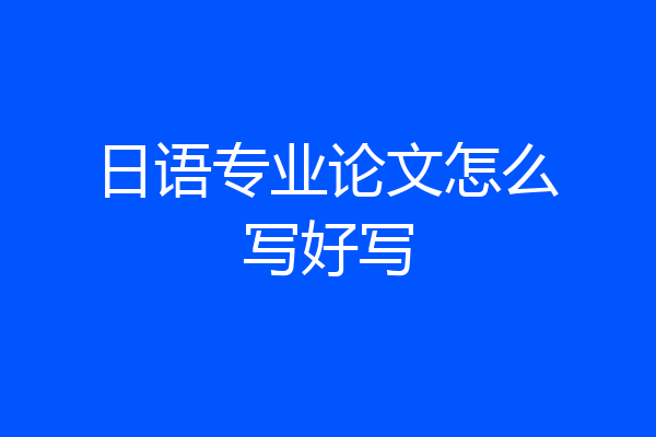 日语专业论文怎么写好写