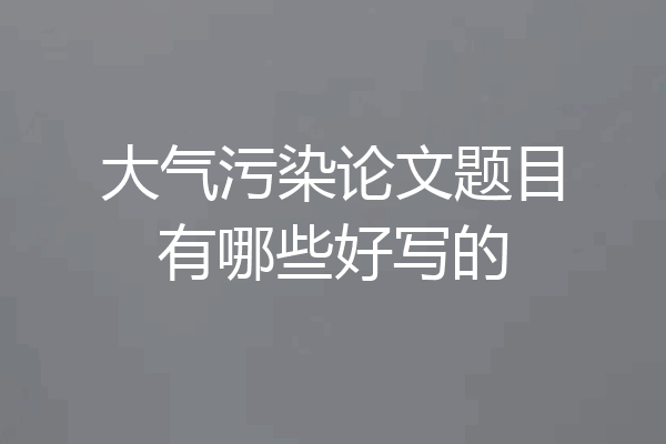 大气污染论文题目有哪些好写的