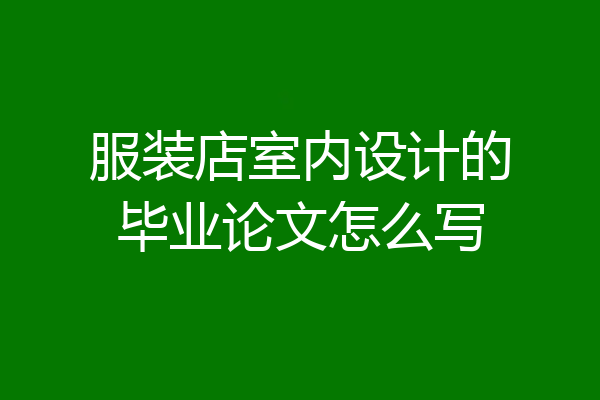 服装店室内设计的毕业论文怎么写