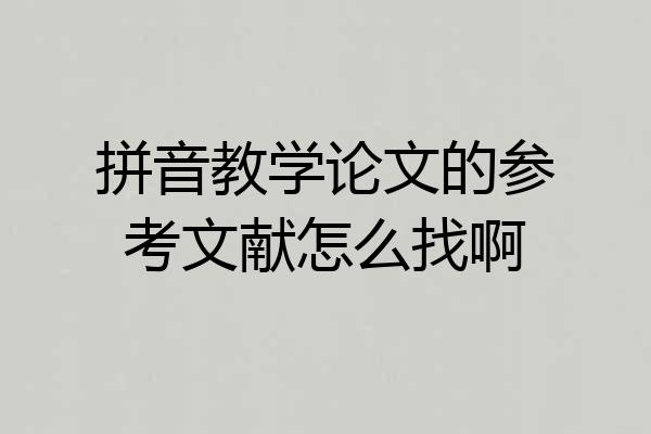 拼音教学论文的参考文献怎么找啊