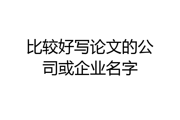 比较好写论文的公司或企业名字