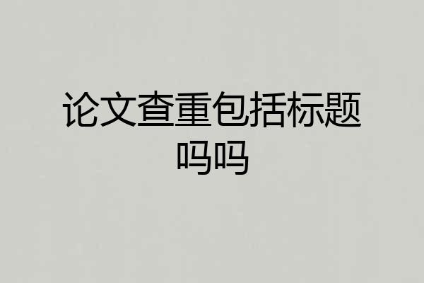 论文查重包括标题吗吗