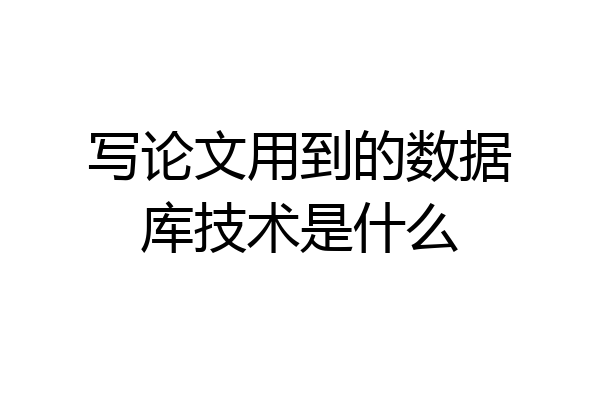 写论文用到的数据库技术是什么