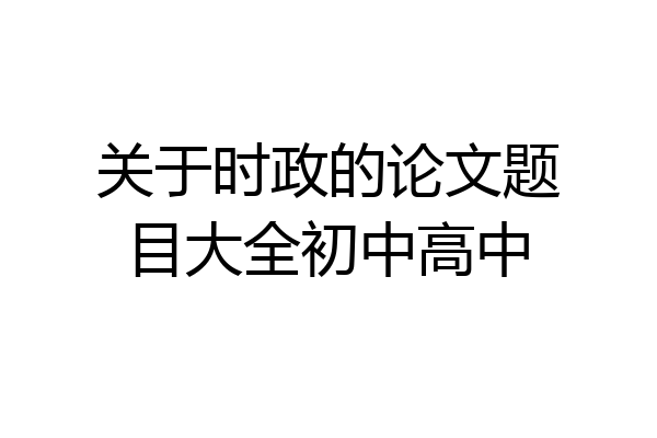 关于时政的论文题目大全初中高中