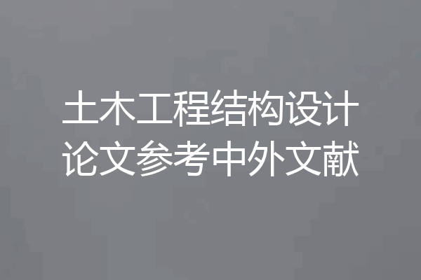 土木工程结构设计论文参考中外文献