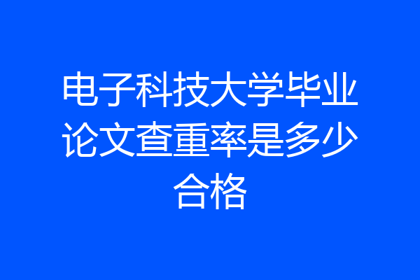 电子科技大学毕业论文查重率是多少合格