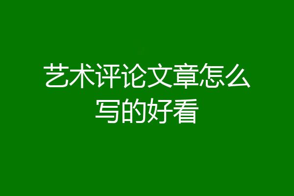 艺术评论文章怎么写的好看