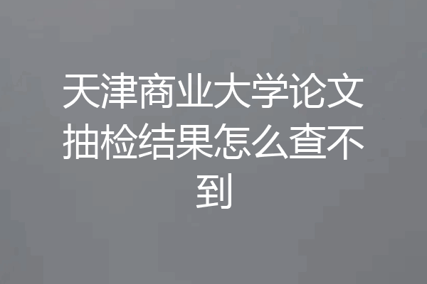天津商业大学论文抽检结果怎么查不到