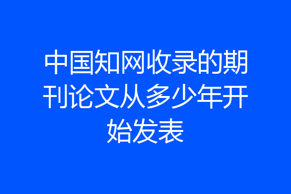 中国知网收录的期刊论文从多少年开始发表