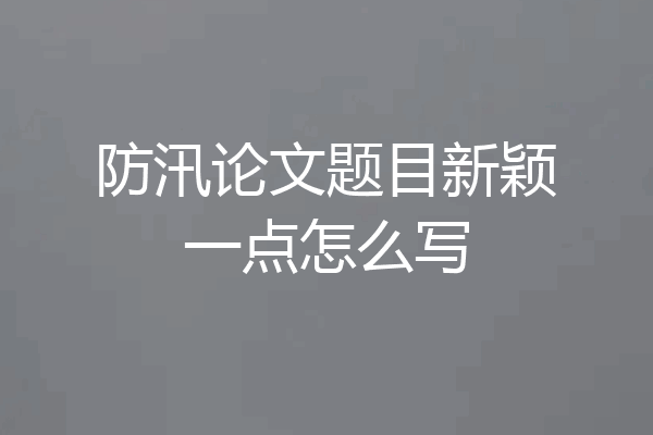防汛论文题目新颖一点怎么写