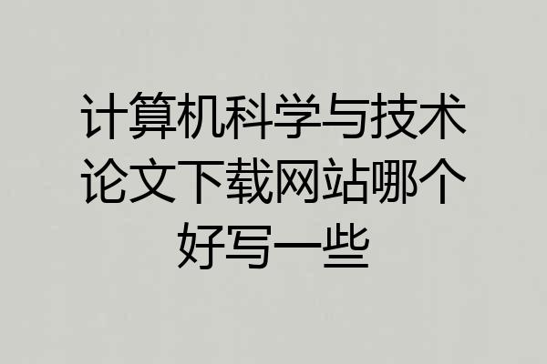 计算机科学与技术论文下载网站哪个好写一些