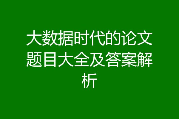 大数据时代的论文题目大全及答案解析