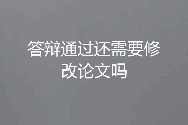 答辩通过还需要修改论文吗