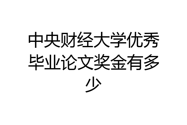 中央财经大学优秀毕业论文奖金有多少
