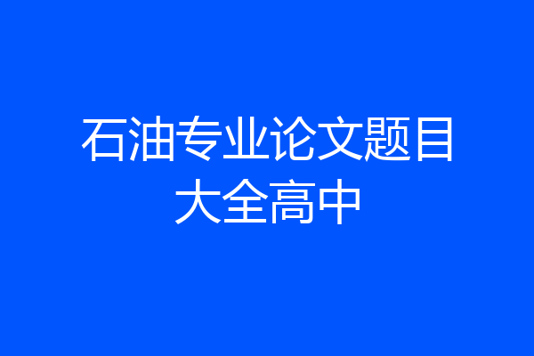 石油专业论文题目大全高中