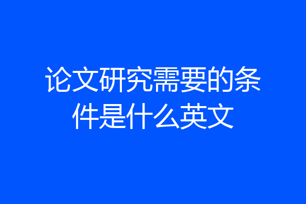 论文研究需要的条件是什么英文