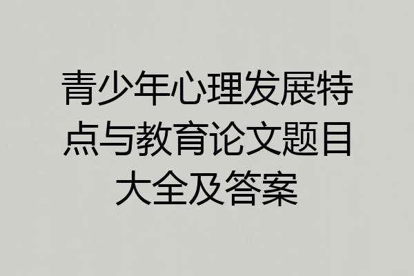青少年心理发展特点与教育论文题目大全及答案