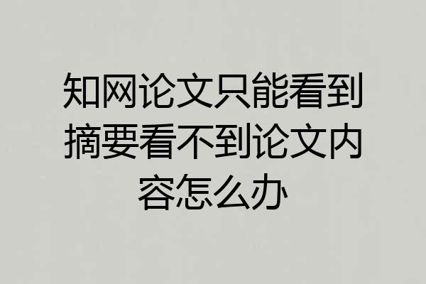 知网论文只能看到摘要看不到论文内容怎么办