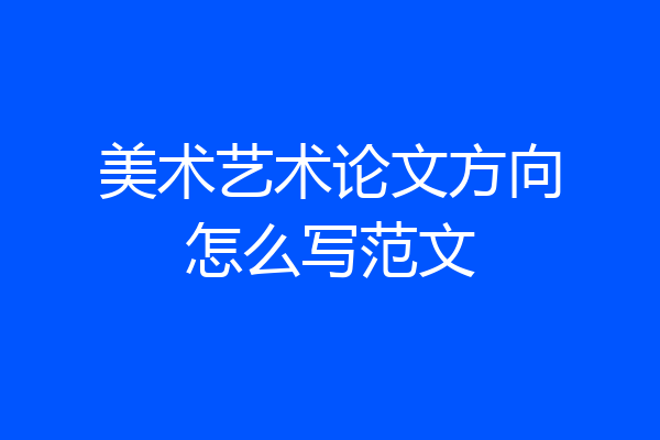 美术艺术论文方向怎么写范文
