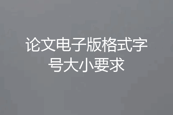 论文电子版格式字号大小要求