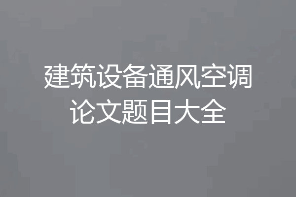 建筑设备通风空调论文题目大全